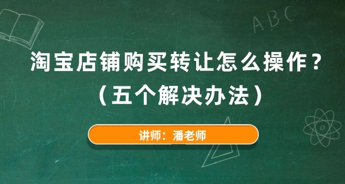 淘寶店鋪購買轉(zhuǎn)讓怎么操作?(五個解決辦法)